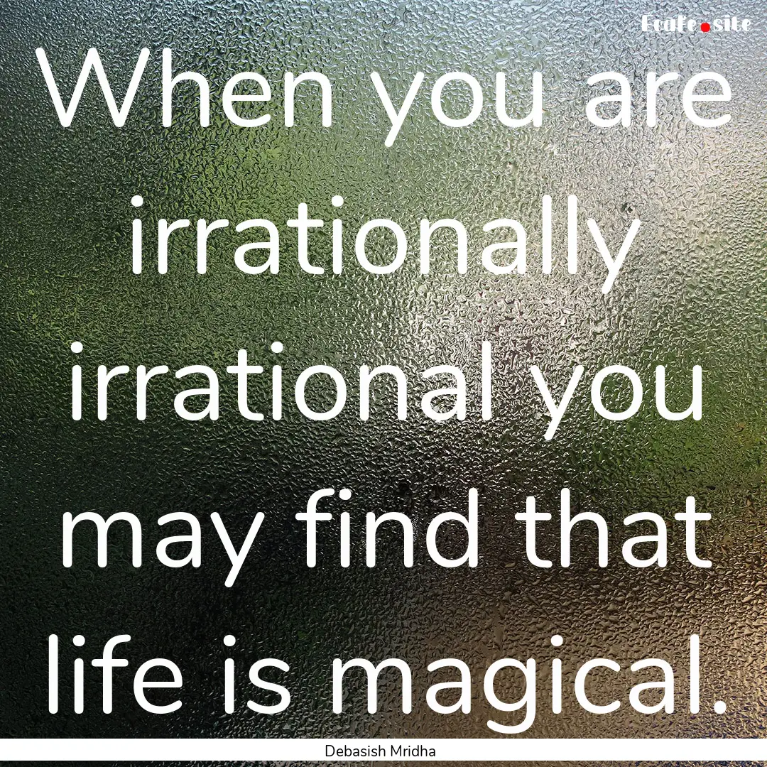 When you are irrationally irrational you.... : Quote by Debasish Mridha