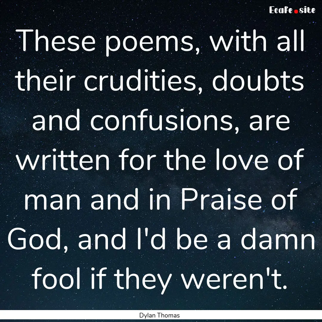 These poems, with all their crudities, doubts.... : Quote by Dylan Thomas