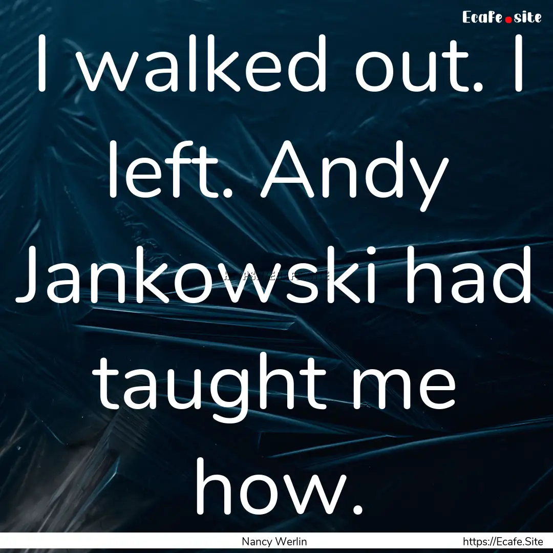 I walked out. I left. Andy Jankowski had.... : Quote by Nancy Werlin