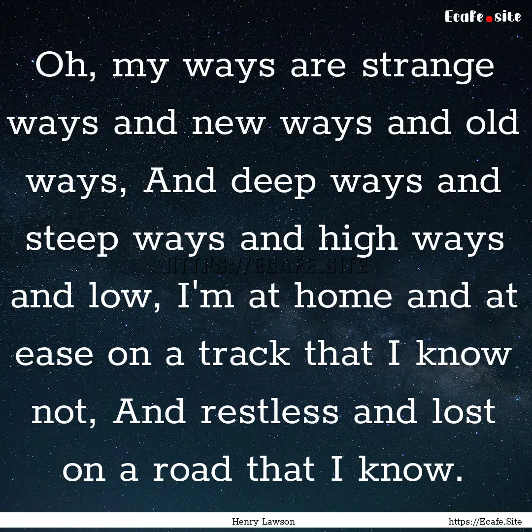 Oh, my ways are strange ways and new ways.... : Quote by Henry Lawson