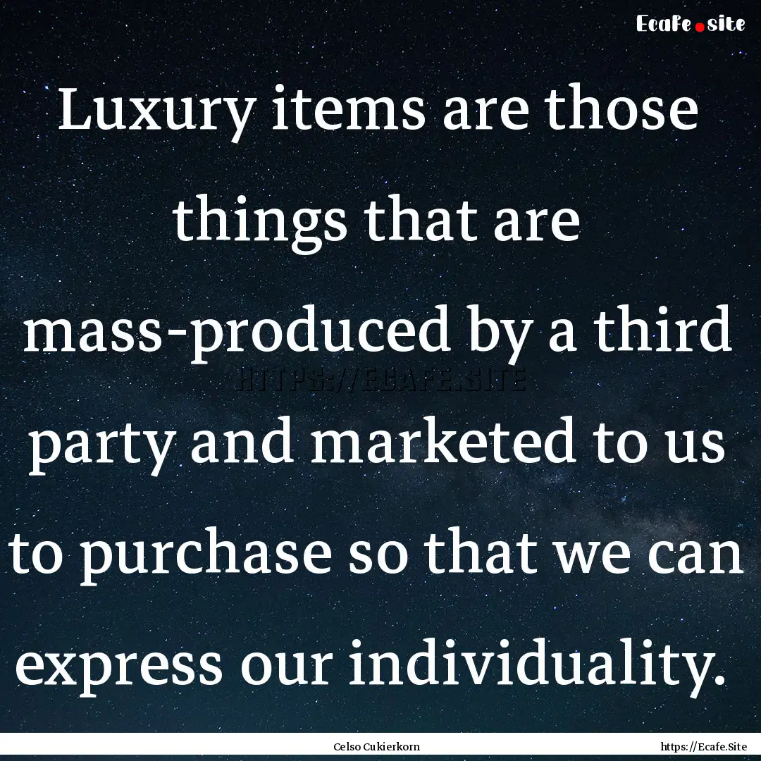 Luxury items are those things that are mass-produced.... : Quote by Celso Cukierkorn