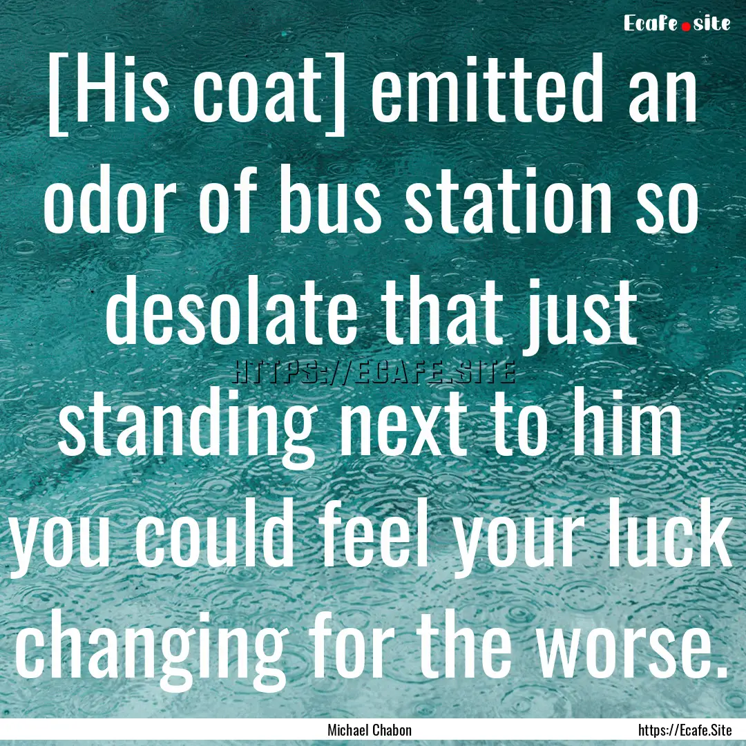 [His coat] emitted an odor of bus station.... : Quote by Michael Chabon