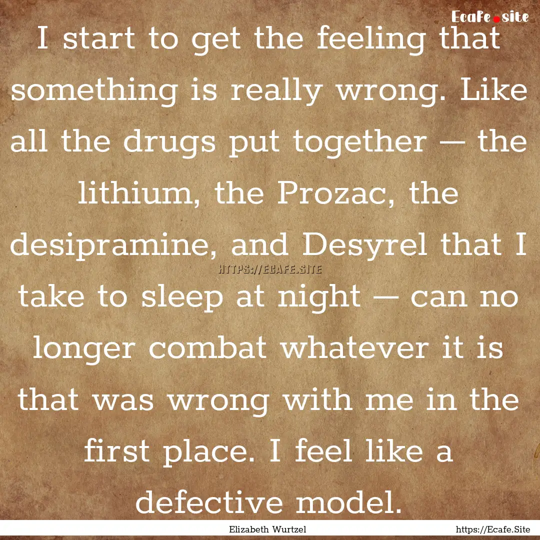 I start to get the feeling that something.... : Quote by Elizabeth Wurtzel