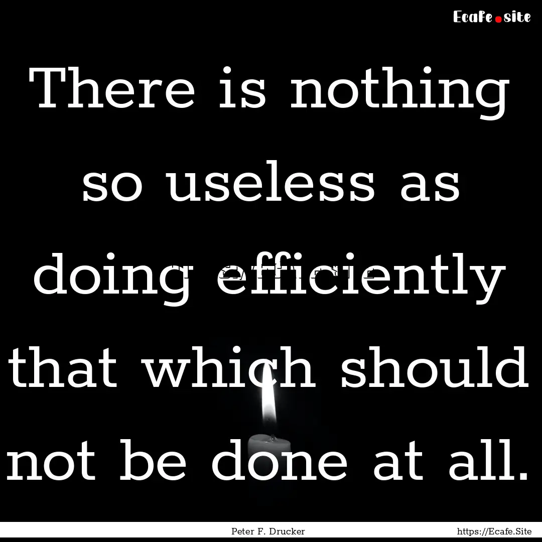 There is nothing so useless as doing efficiently.... : Quote by Peter F. Drucker