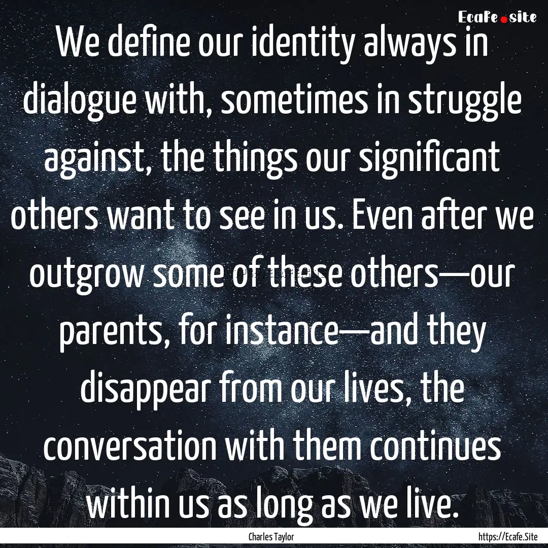 We define our identity always in dialogue.... : Quote by Charles Taylor