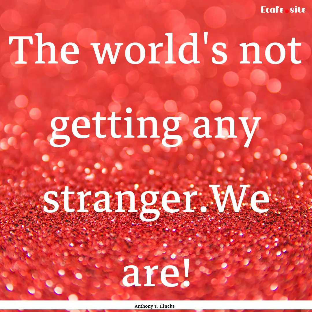 The world's not getting any stranger.We are!.... : Quote by Anthony T. Hincks