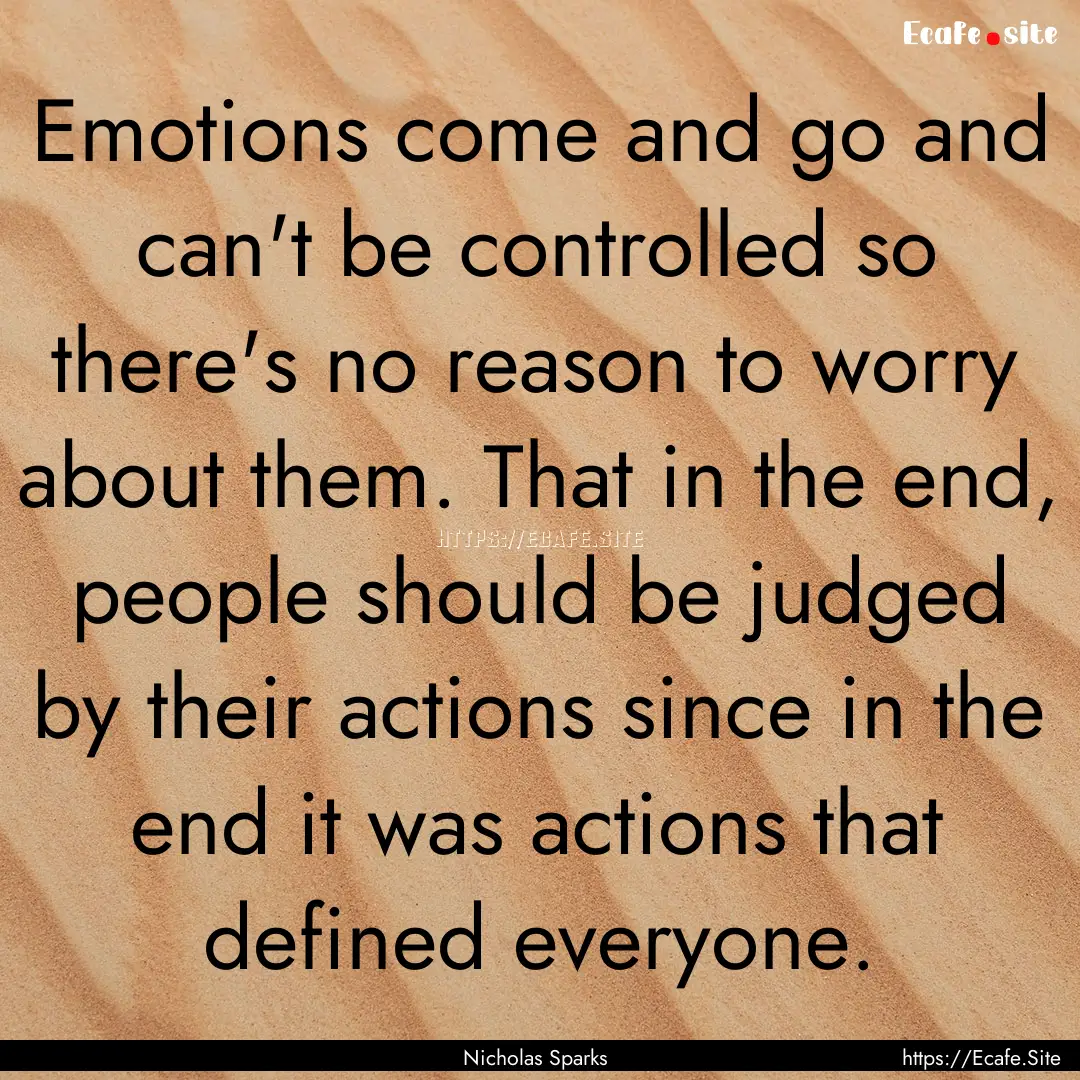 Emotions come and go and can't be controlled.... : Quote by Nicholas Sparks