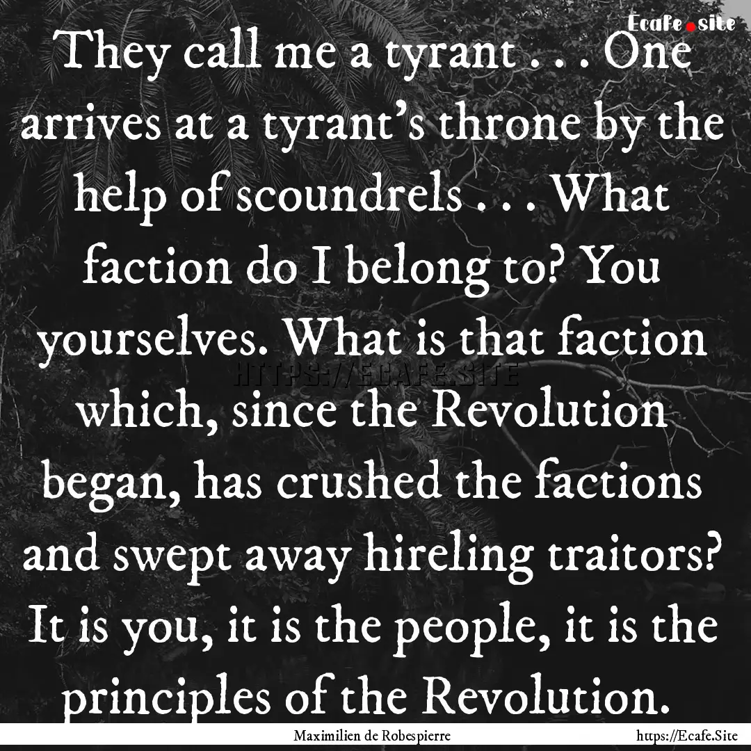 They call me a tyrant . . . One arrives at.... : Quote by Maximilien de Robespierre