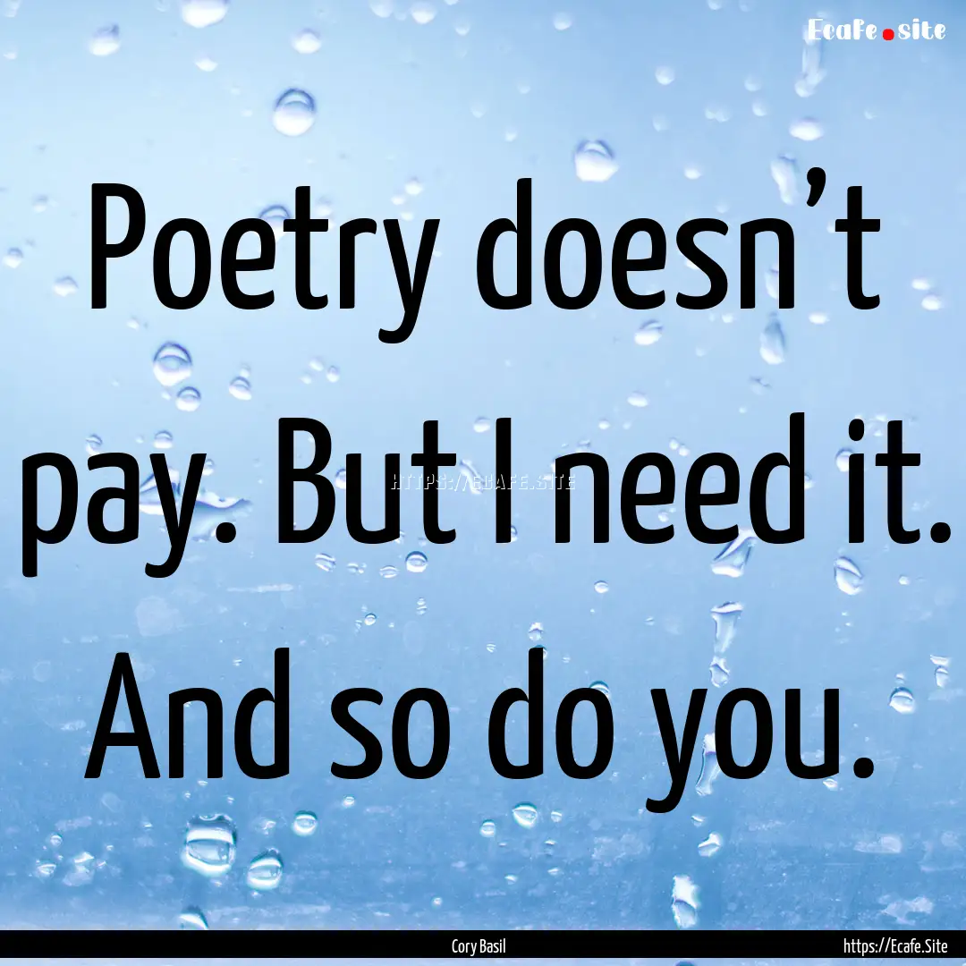 Poetry doesn’t pay. But I need it. And.... : Quote by Cory Basil