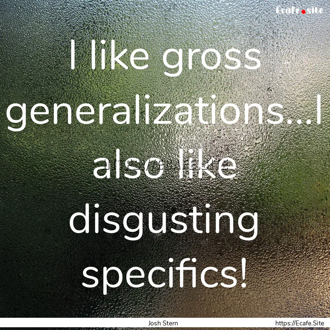 I like gross generalizations...I also like.... : Quote by Josh Stern