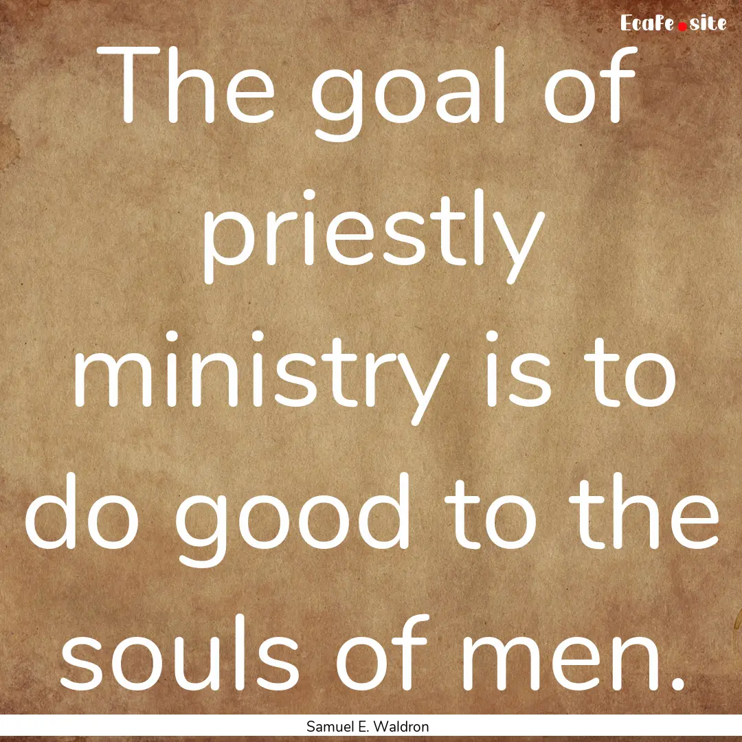 The goal of priestly ministry is to do good.... : Quote by Samuel E. Waldron