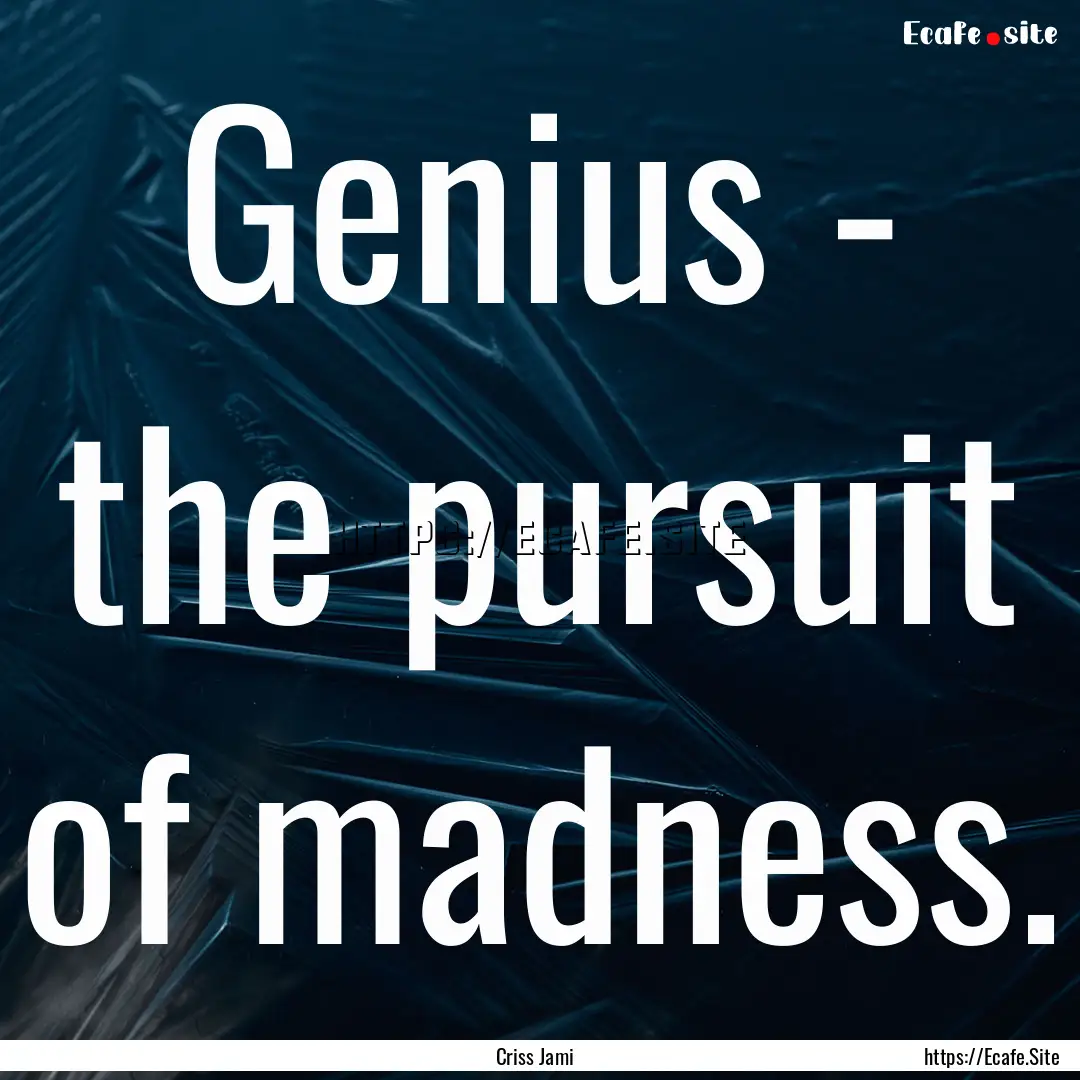 Genius - the pursuit of madness. : Quote by Criss Jami