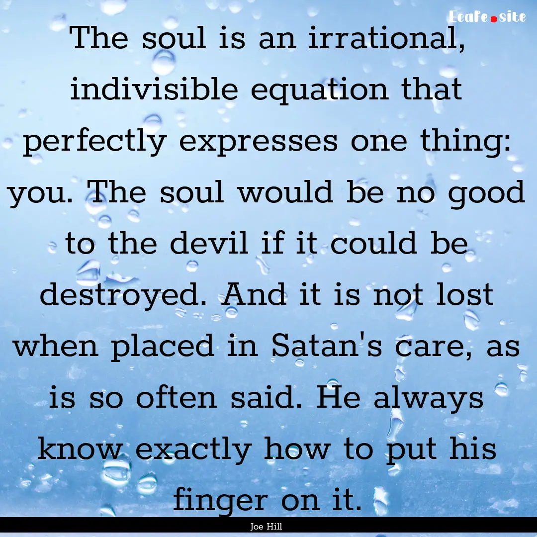 The soul is an irrational, indivisible equation.... : Quote by Joe Hill