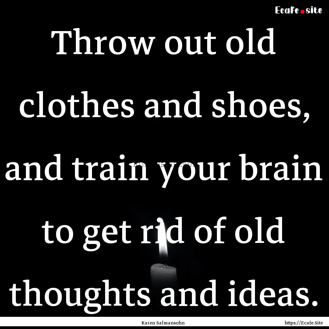 Throw out old clothes and shoes, and train.... : Quote by Karen Salmansohn