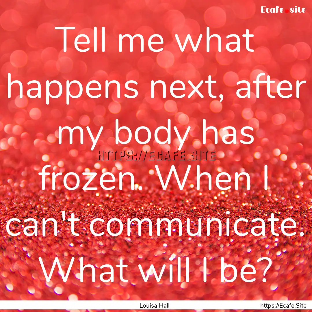 Tell me what happens next, after my body.... : Quote by Louisa Hall