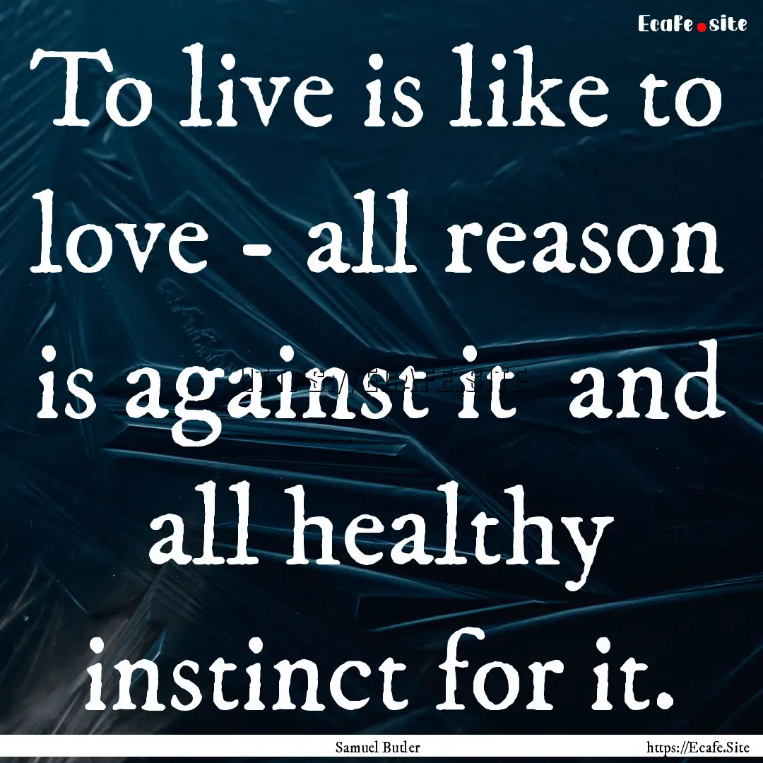 To live is like to love - all reason is against.... : Quote by Samuel Butler