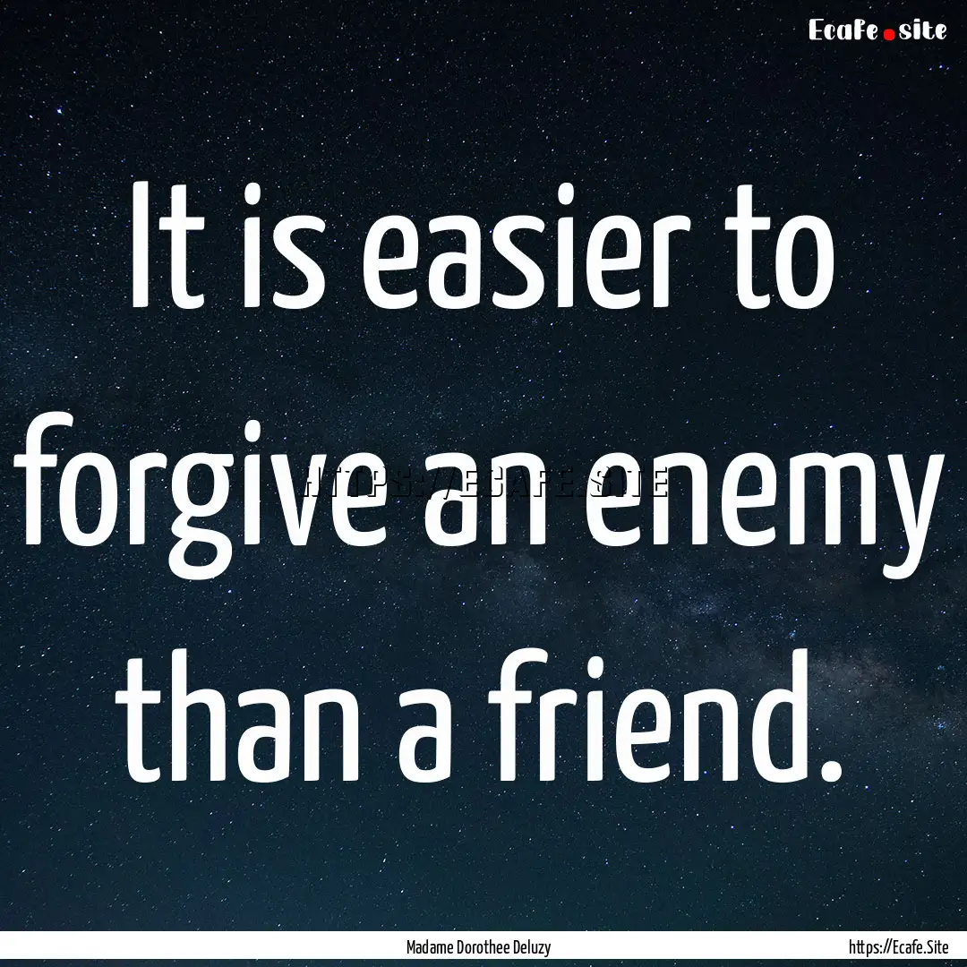 It is easier to forgive an enemy than a friend..... : Quote by Madame Dorothee Deluzy