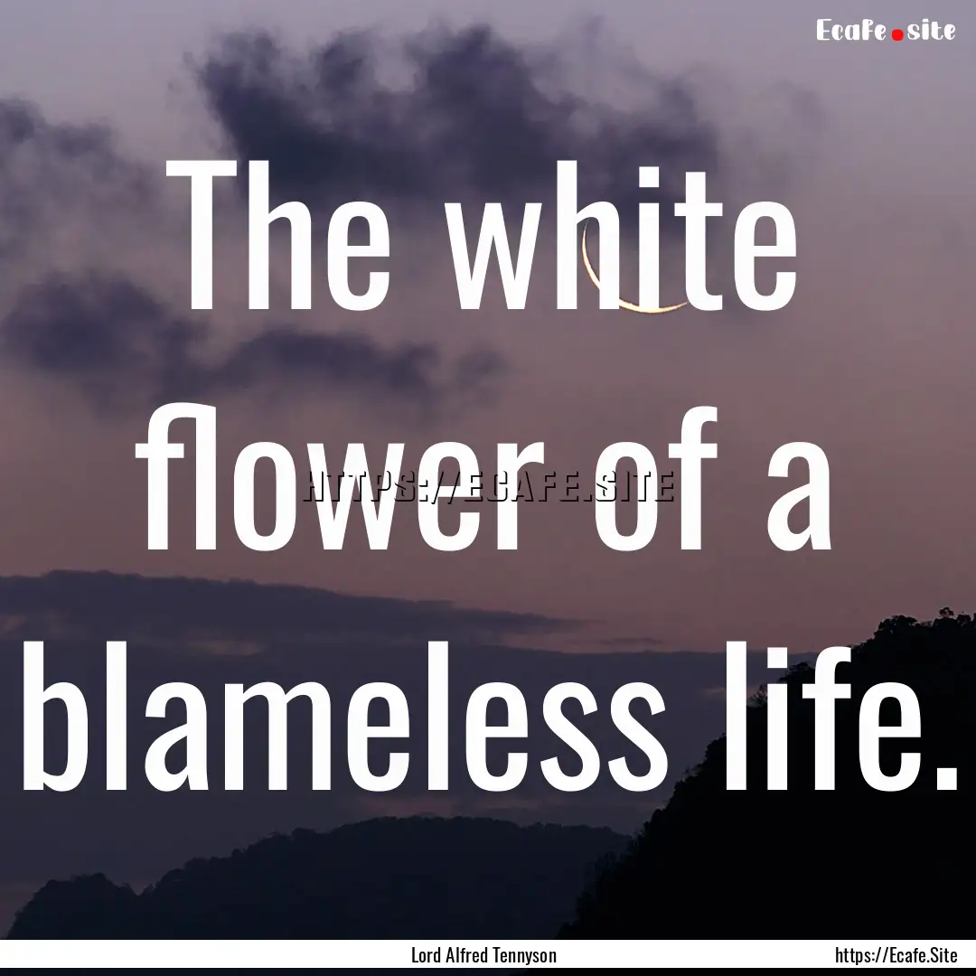 The white flower of a blameless life. : Quote by Lord Alfred Tennyson