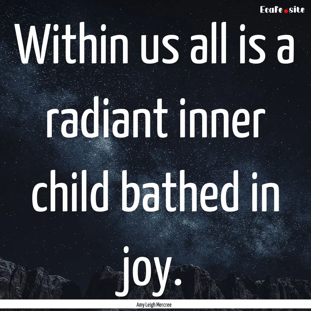 Within us all is a radiant inner child bathed.... : Quote by Amy Leigh Mercree