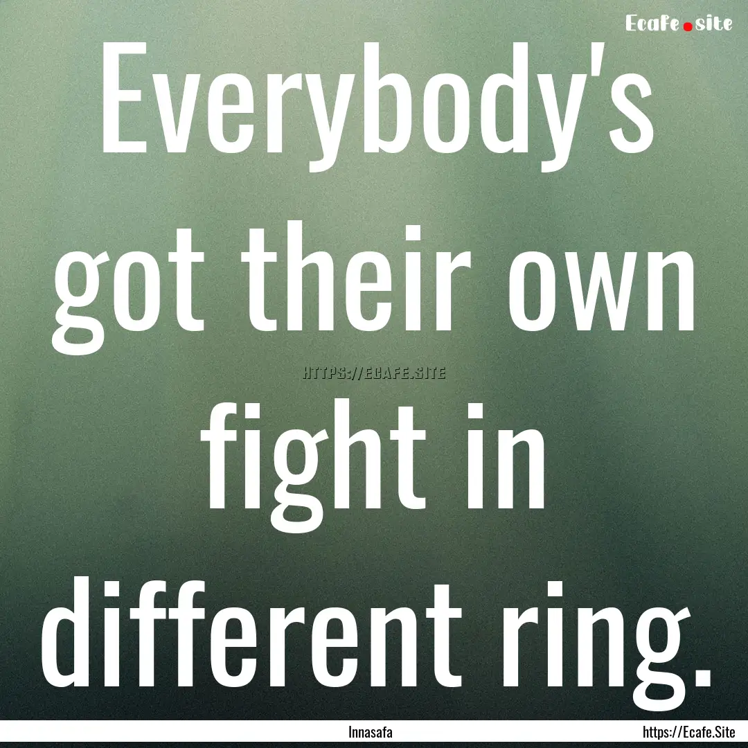 Everybody's got their own fight in different.... : Quote by Innasafa