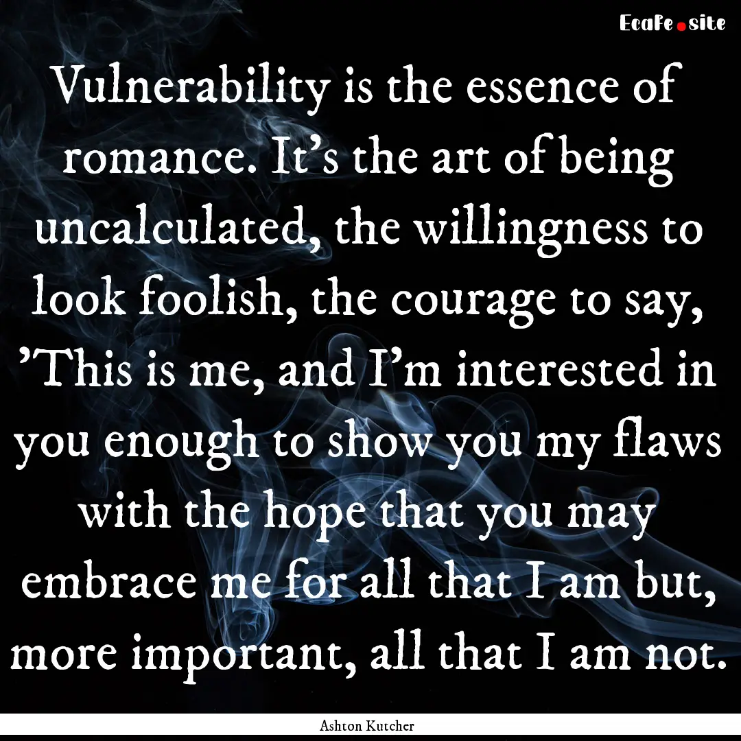 Vulnerability is the essence of romance..... : Quote by Ashton Kutcher