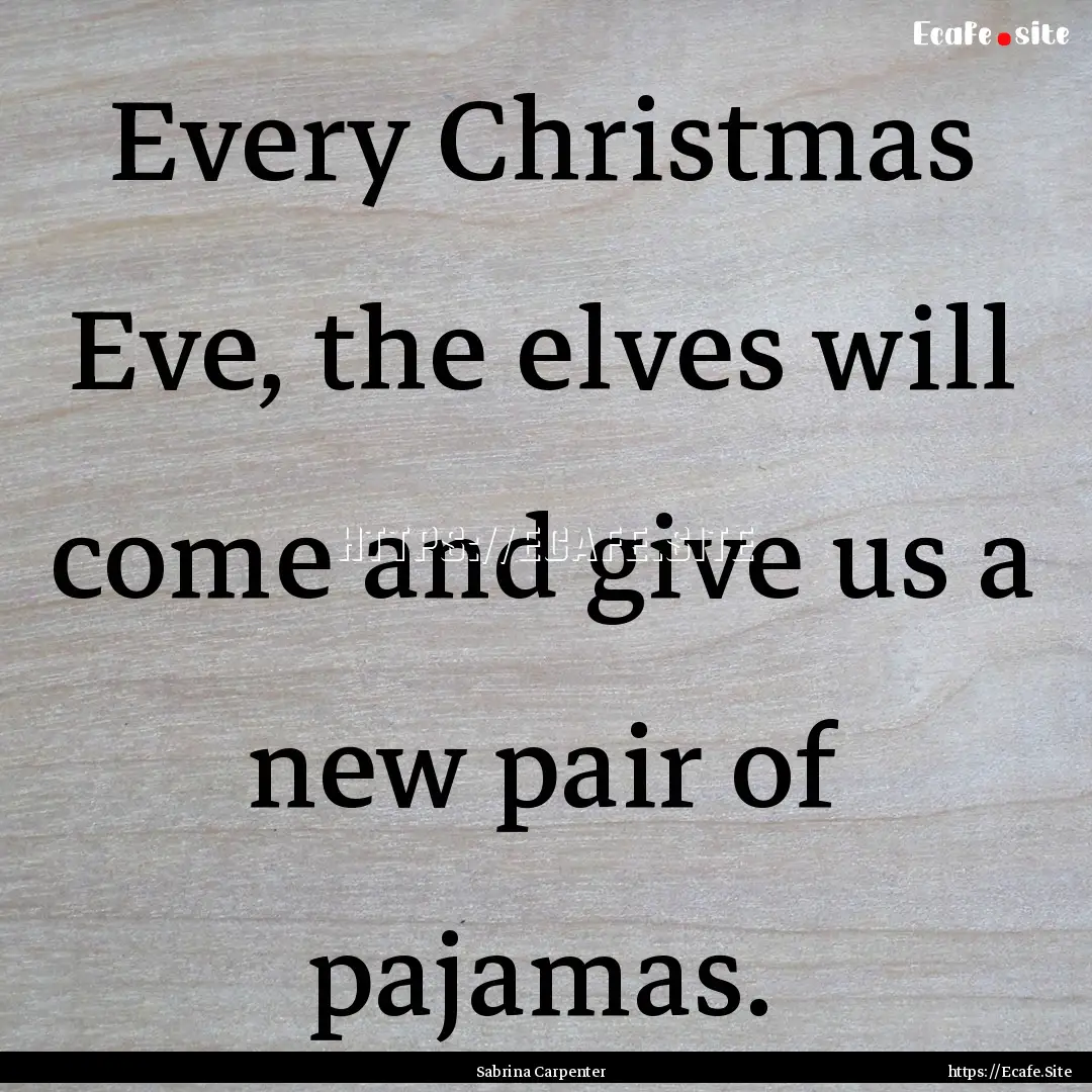 Every Christmas Eve, the elves will come.... : Quote by Sabrina Carpenter