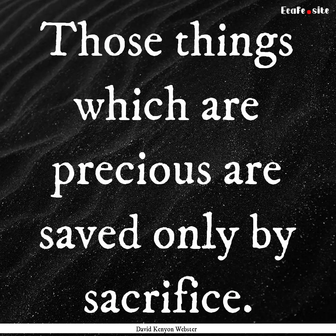 Those things which are precious are saved.... : Quote by David Kenyon Webster