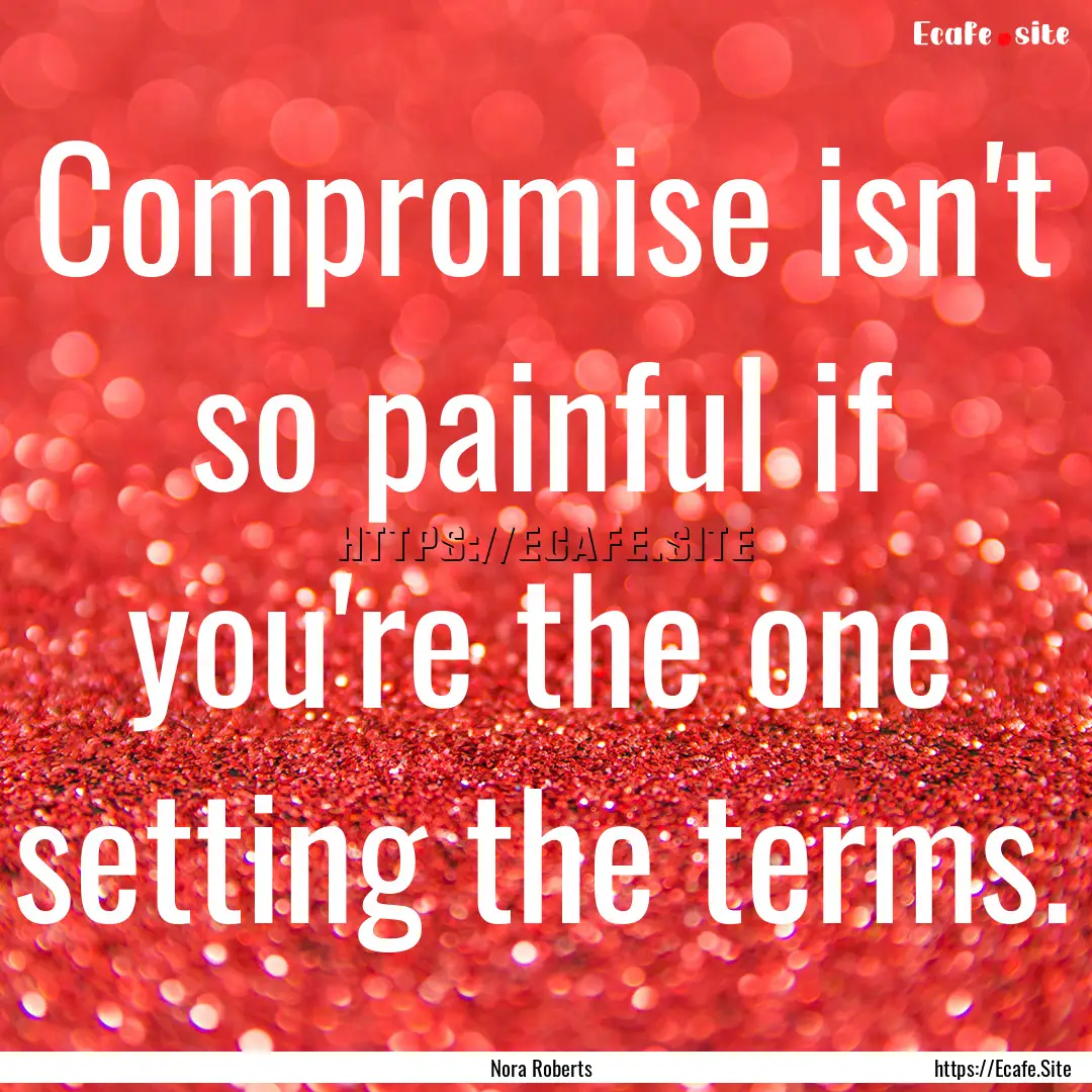 Compromise isn't so painful if you're the.... : Quote by Nora Roberts