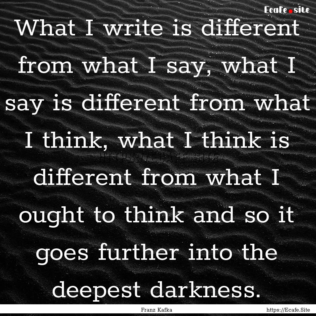 What I write is different from what I say,.... : Quote by Franz Kafka