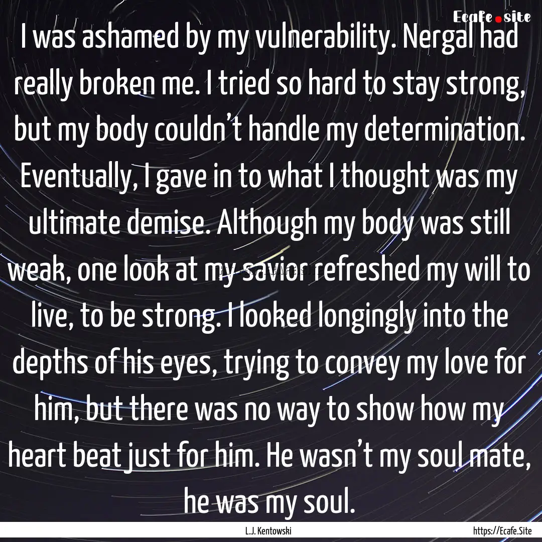 I was ashamed by my vulnerability. Nergal.... : Quote by L.J. Kentowski