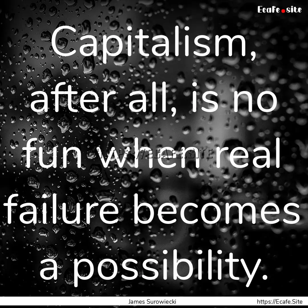 Capitalism, after all, is no fun when real.... : Quote by James Surowiecki