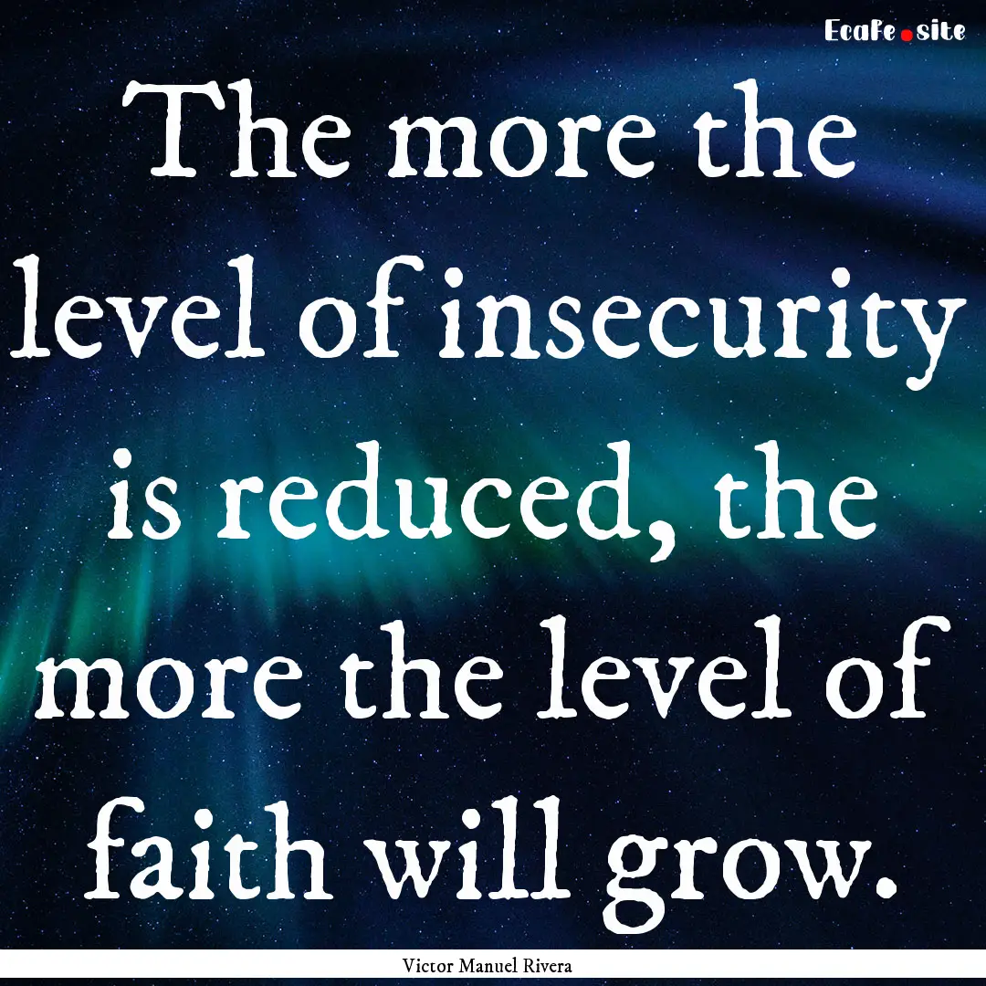 The more the level of insecurity is reduced,.... : Quote by Victor Manuel Rivera