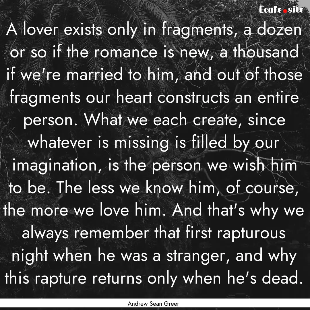 A lover exists only in fragments, a dozen.... : Quote by Andrew Sean Greer