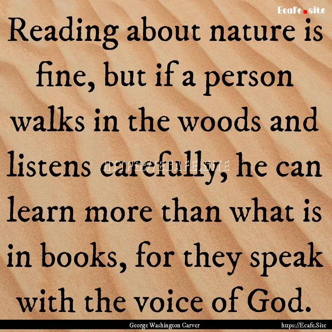 Reading about nature is fine, but if a person.... : Quote by George Washington Carver