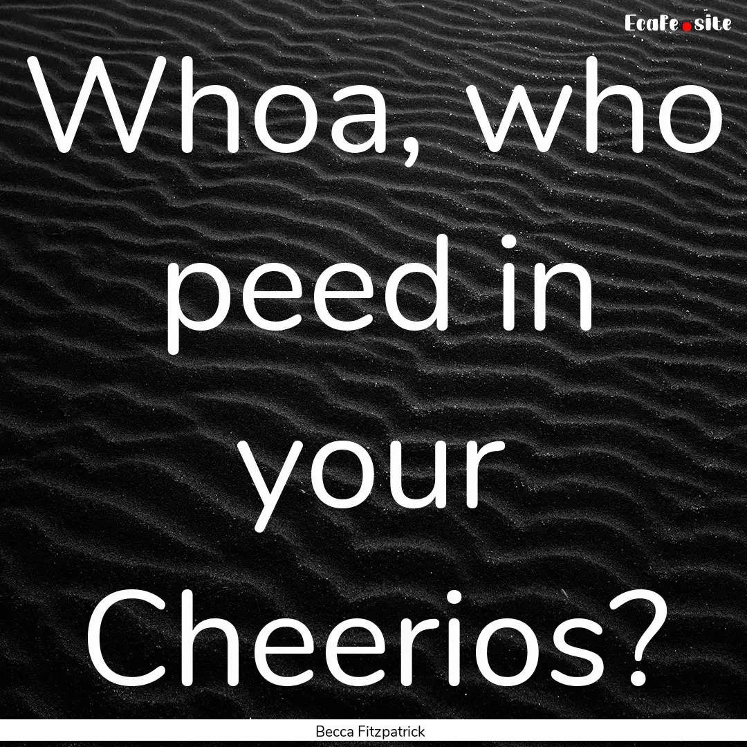 Whoa, who peed in your Cheerios? : Quote by Becca Fitzpatrick