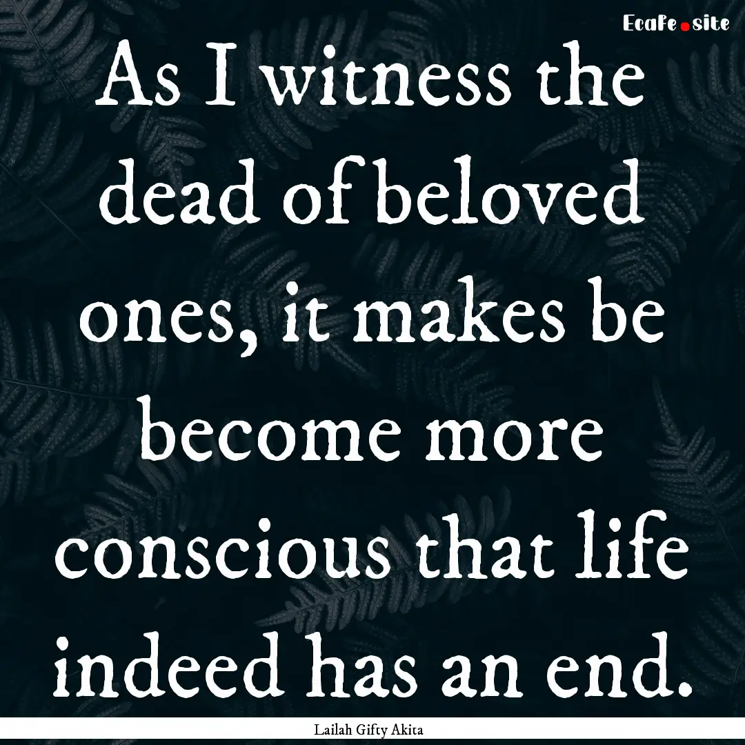 As I witness the dead of beloved ones, it.... : Quote by Lailah Gifty Akita