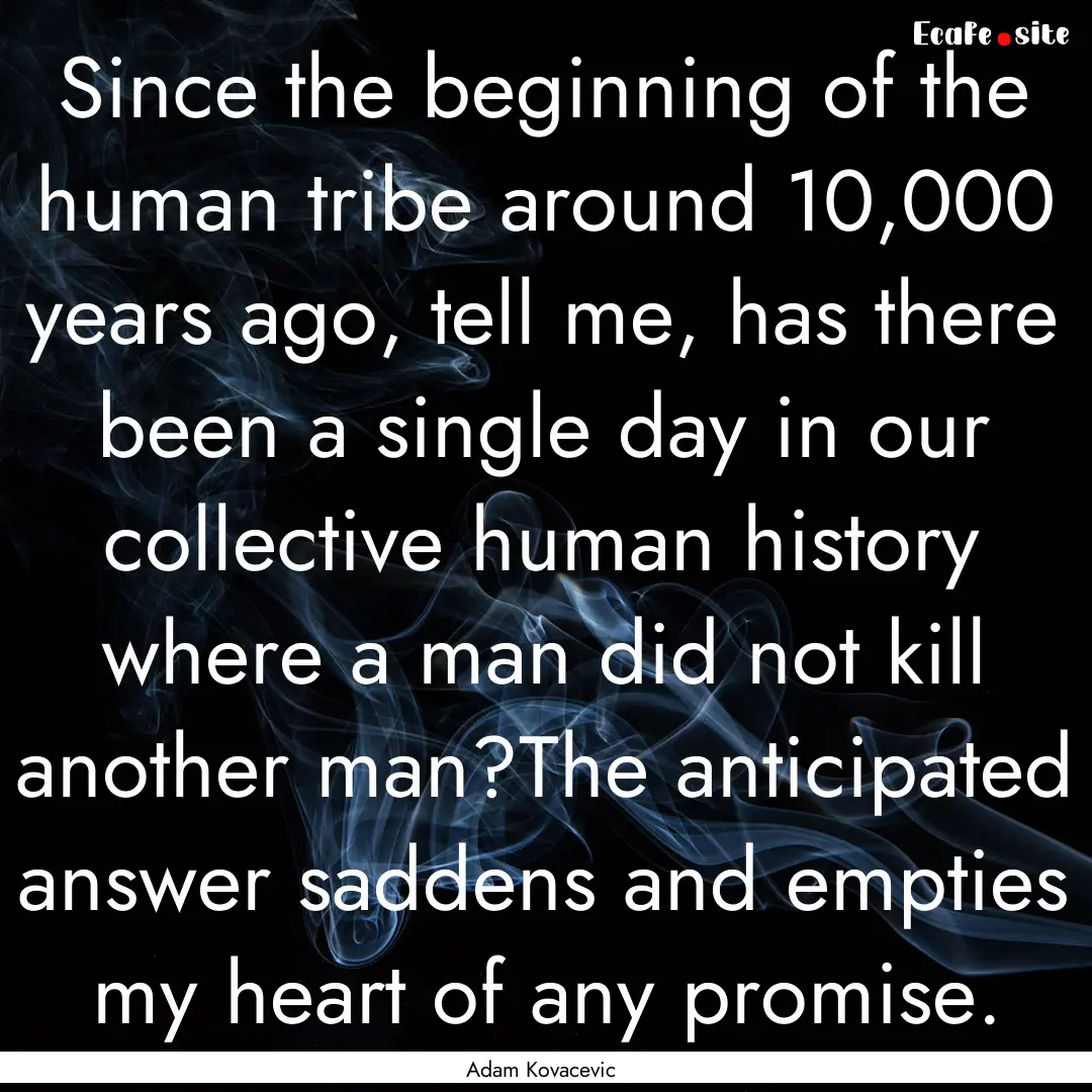 Since the beginning of the human tribe around.... : Quote by Adam Kovacevic