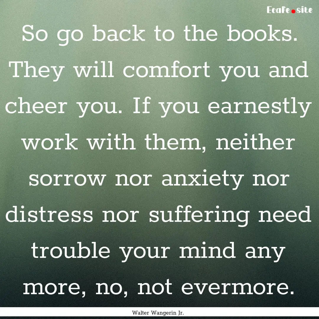 So go back to the books. They will comfort.... : Quote by Walter Wangerin Jr.