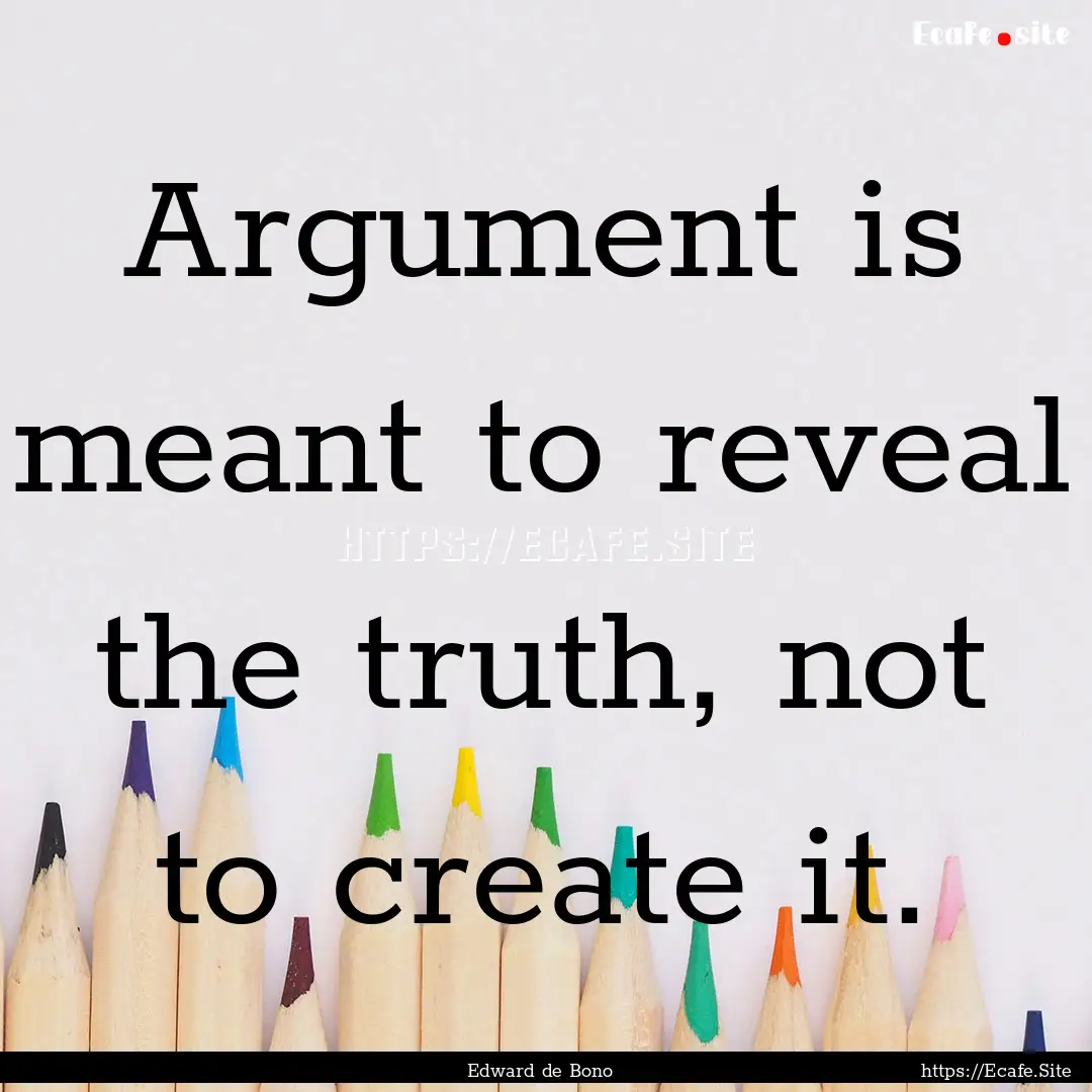 Argument is meant to reveal the truth, not.... : Quote by Edward de Bono