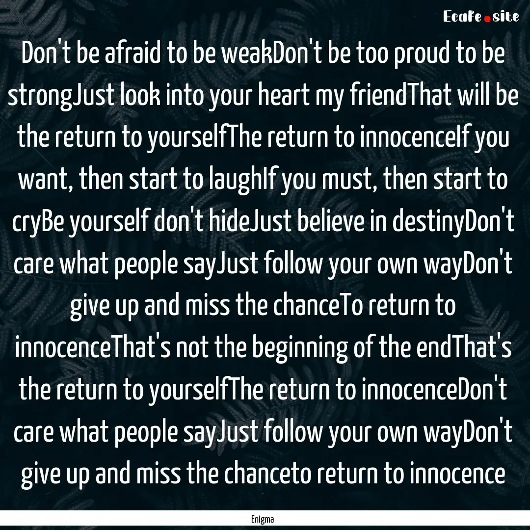 Don't be afraid to be weakDon't be too proud.... : Quote by Enigma