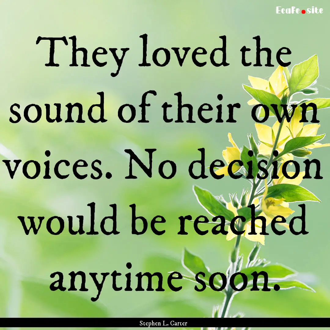 They loved the sound of their own voices..... : Quote by Stephen L. Carter