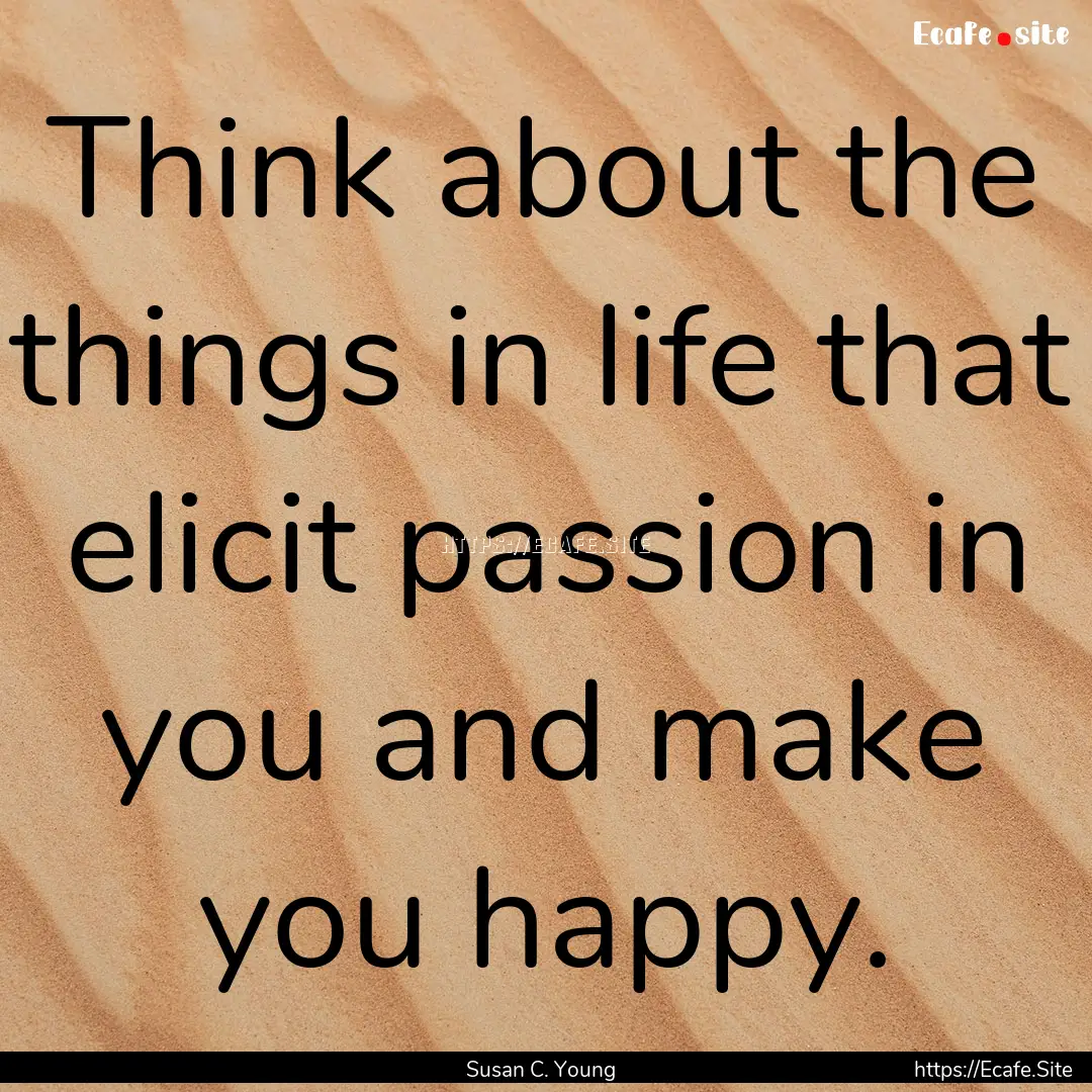 Think about the things in life that elicit.... : Quote by Susan C. Young