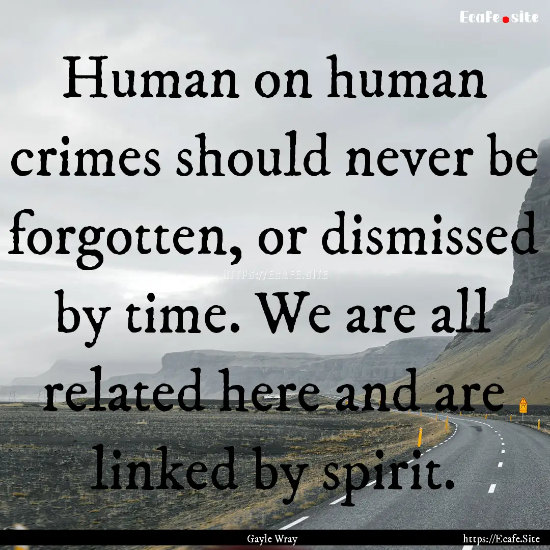 Human on human crimes should never be forgotten,.... : Quote by Gayle Wray