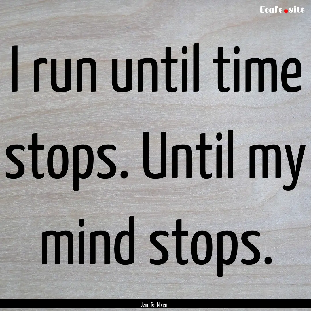 I run until time stops. Until my mind stops..... : Quote by Jennifer Niven