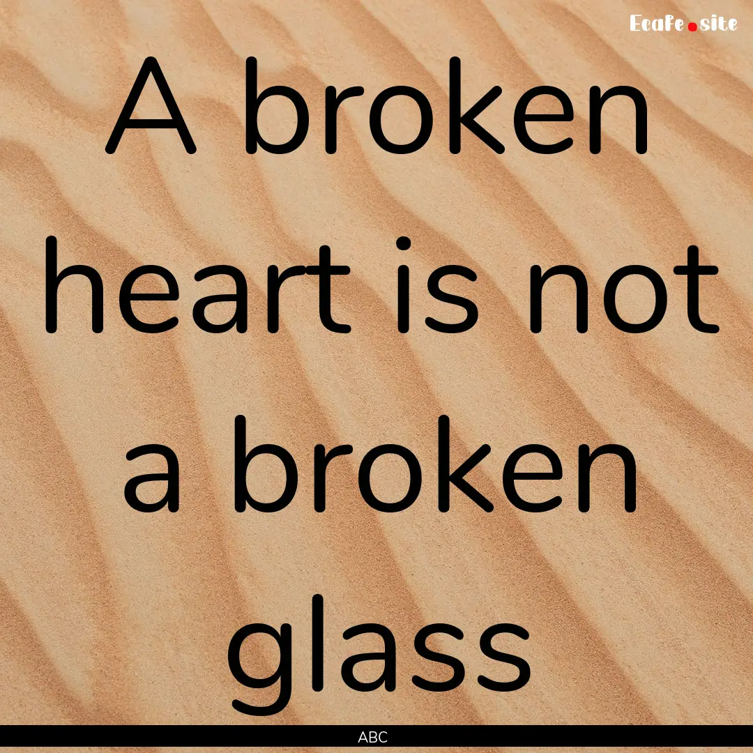 A broken heart is not a broken glass : Quote by ABC