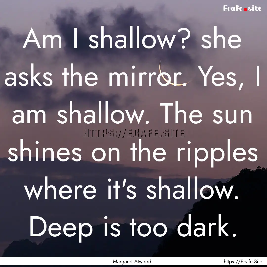 Am I shallow? she asks the mirror. Yes, I.... : Quote by Margaret Atwood