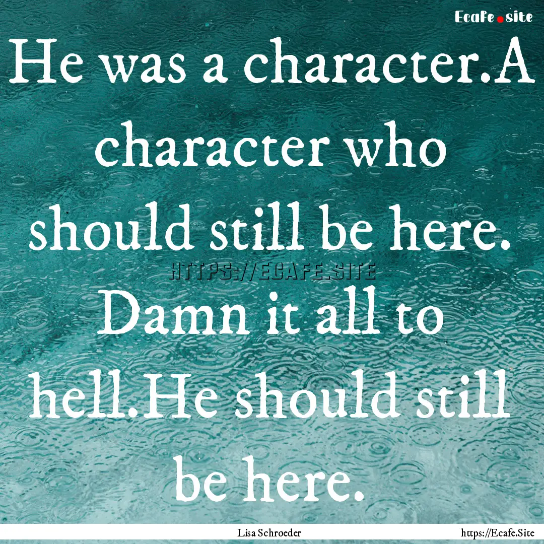 He was a character.A character who should.... : Quote by Lisa Schroeder