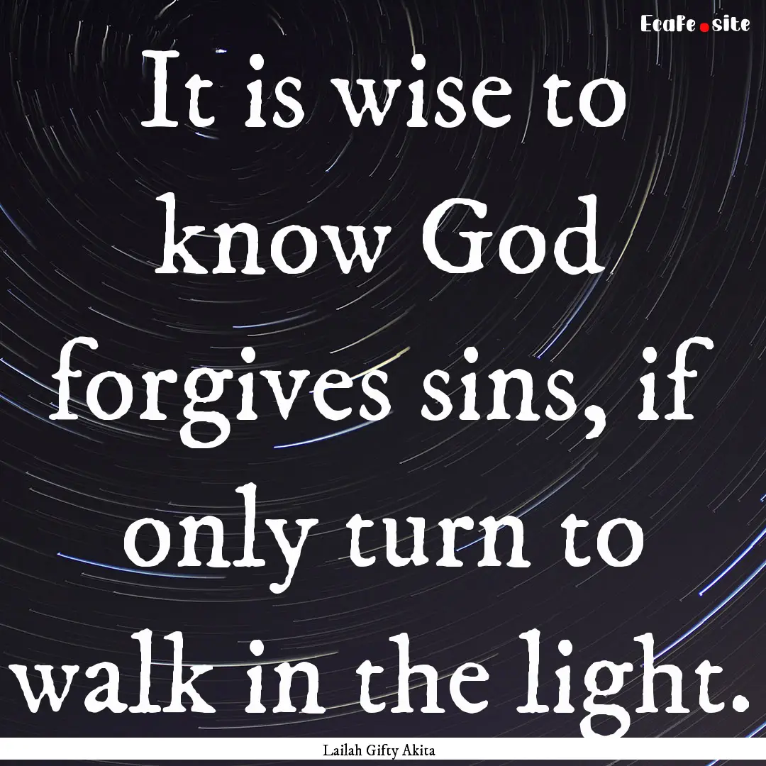 It is wise to know God forgives sins, if.... : Quote by Lailah Gifty Akita