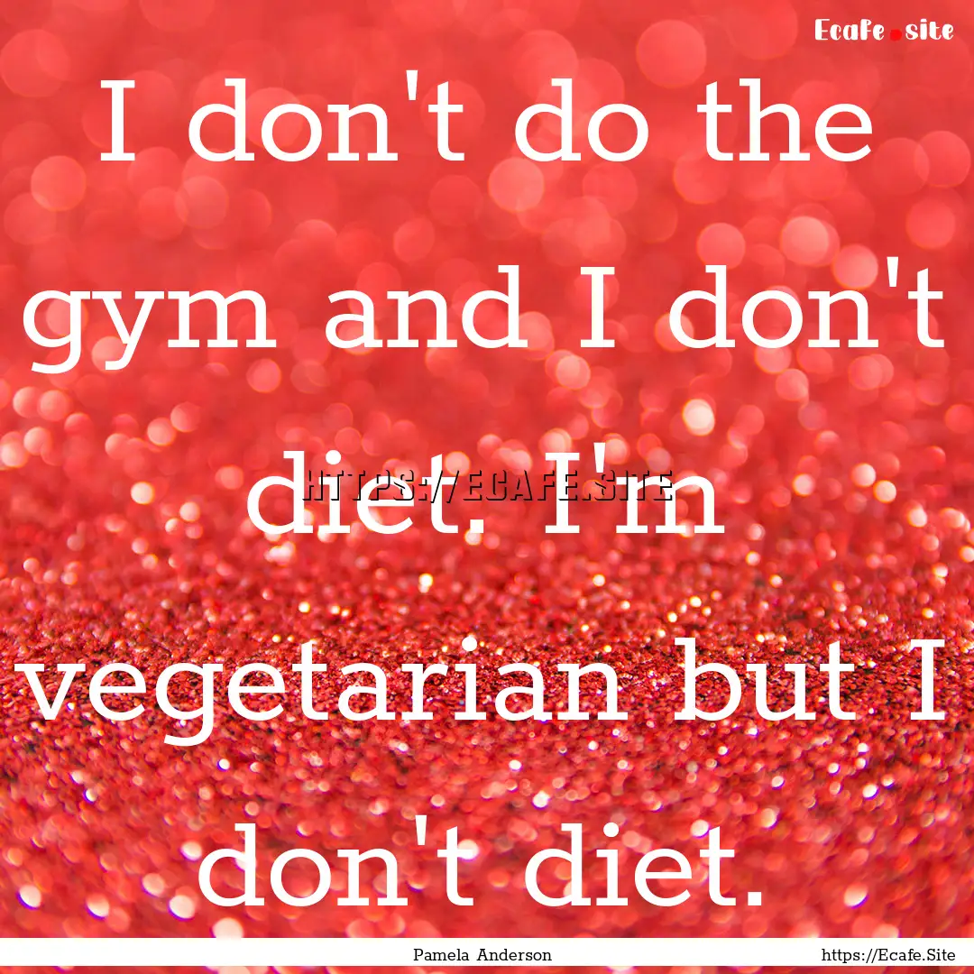 I don't do the gym and I don't diet. I'm.... : Quote by Pamela Anderson