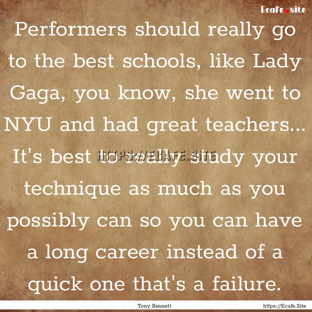 Performers should really go to the best schools,.... : Quote by Tony Bennett